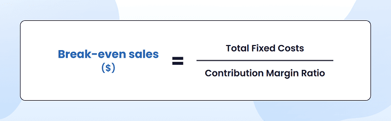 Break-even sales in dollars formula: Total Fixed Costs divided by Contribution Margin Ratio